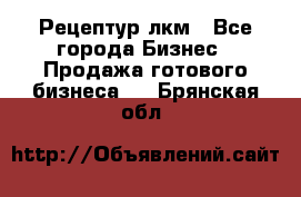 Рецептур лкм - Все города Бизнес » Продажа готового бизнеса   . Брянская обл.